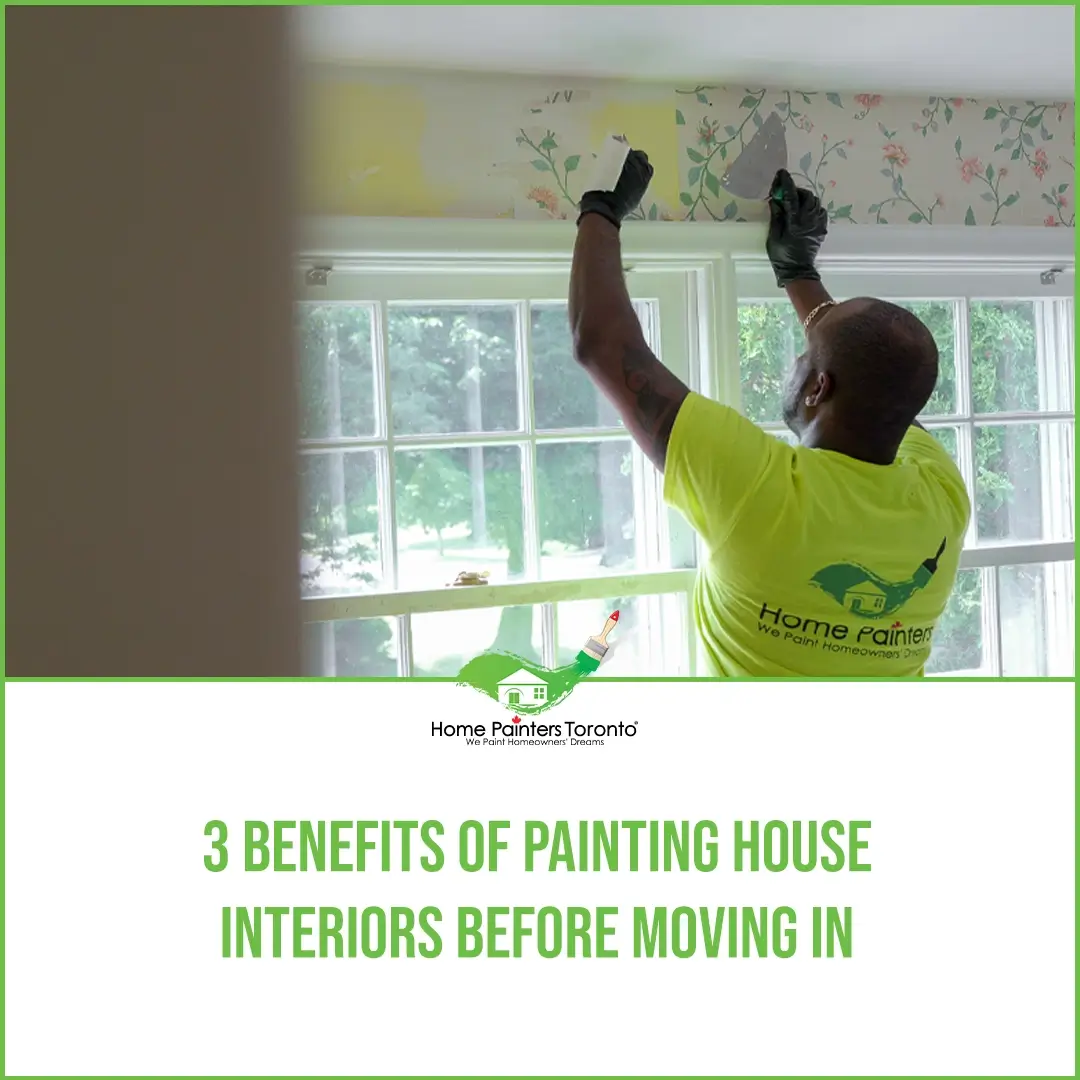 3 Benefits of Painting House Interiors Before Moving In the GTA